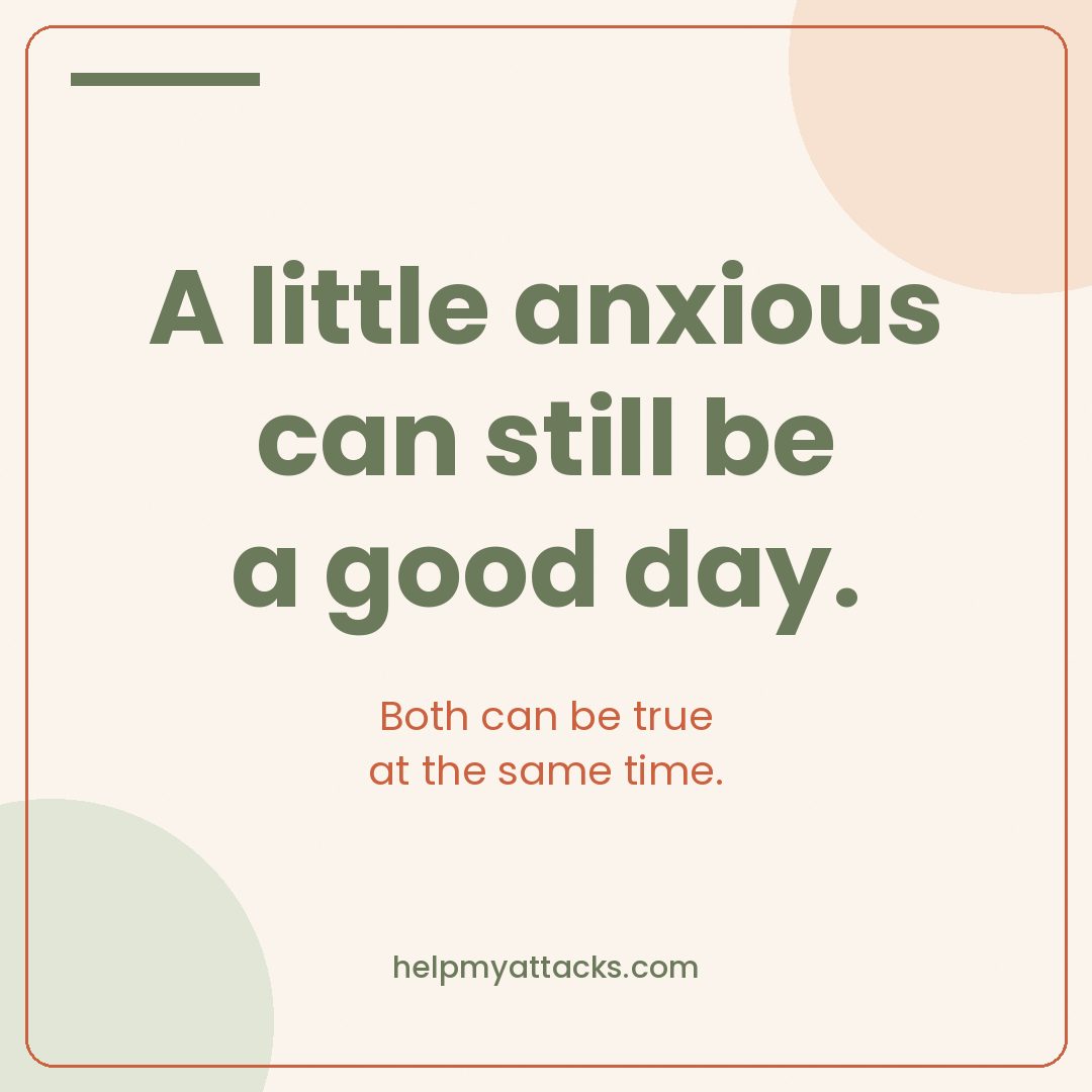 A little anxious can still be a good day. Both can be true at the same time.