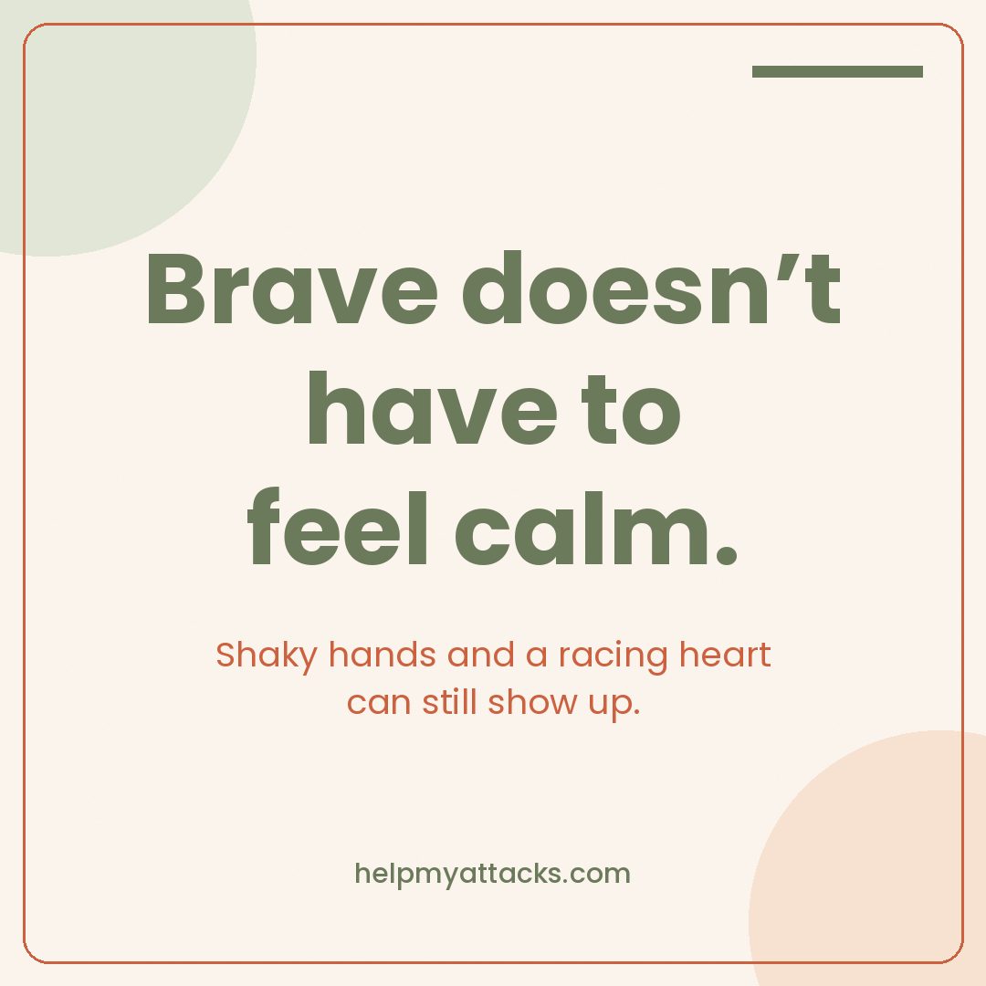 Brave doesn't have to feel calm. Shaky hands and a racing heart can still show up.