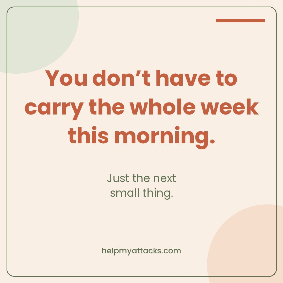 You don't have to carry the whole week this morning. Just the next small thing.