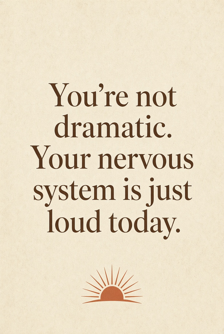 You're not dramatic. Your nervous system is just loud today.