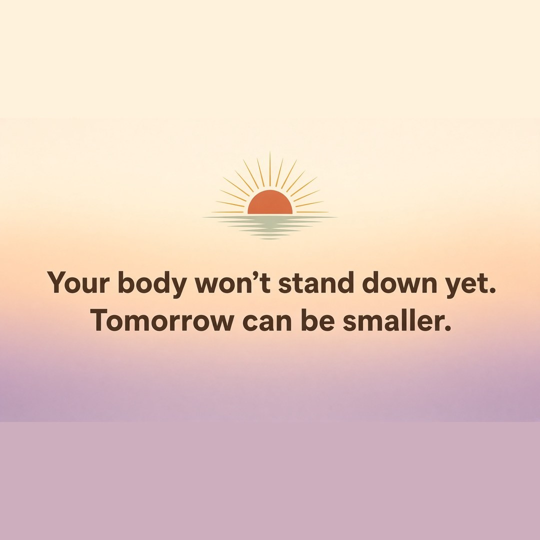 Your body won't stand down yet. Tomorrow can be smaller.
